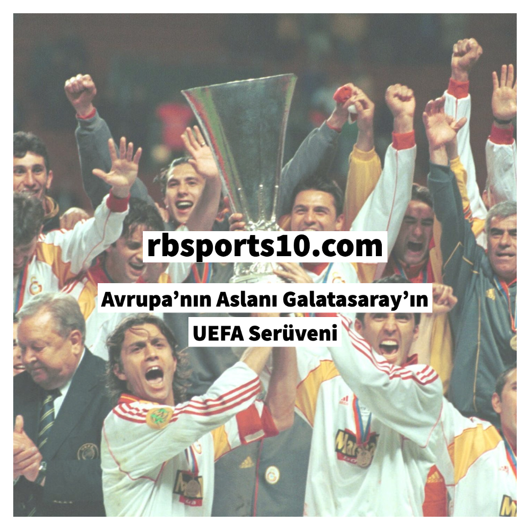 Avrupa’nın Aslanı Galatasaray’ın UEFA Serüveni